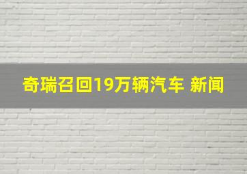 奇瑞召回19万辆汽车 新闻